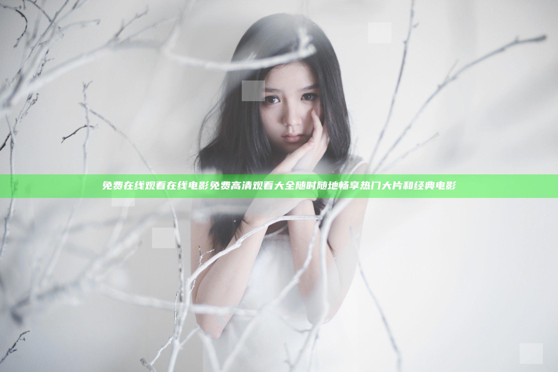 免费在线观看在线电影免费高清观看大全 随时随地畅享热门大片和经典电影