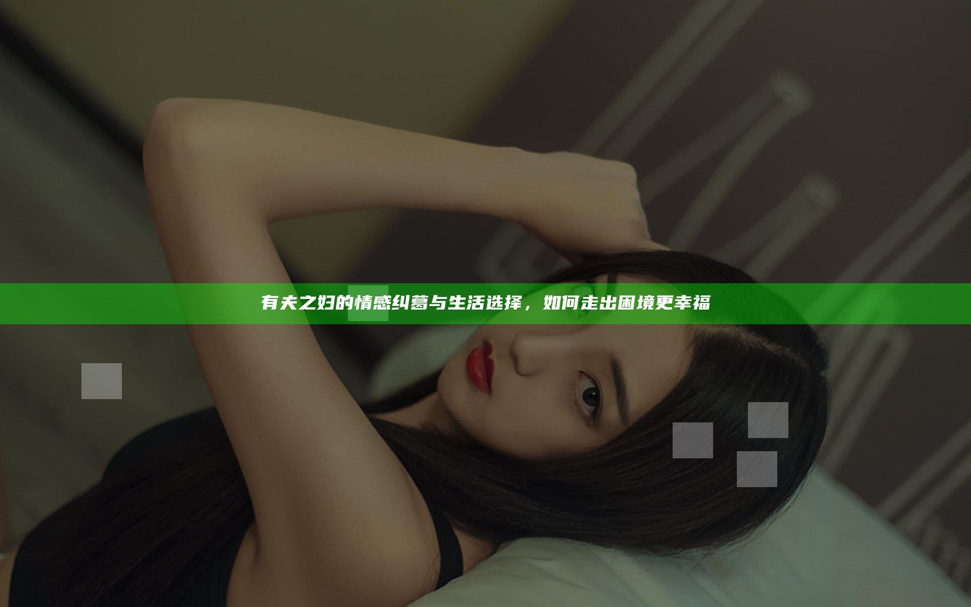 有夫之妇的情感纠葛与生活选择，如何走出困境更幸福
