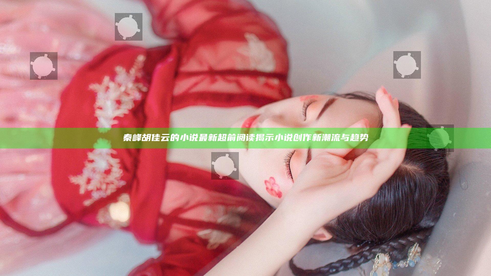 秦峰胡佳云的小说最新超前阅读揭示小说创作新潮流与趋势