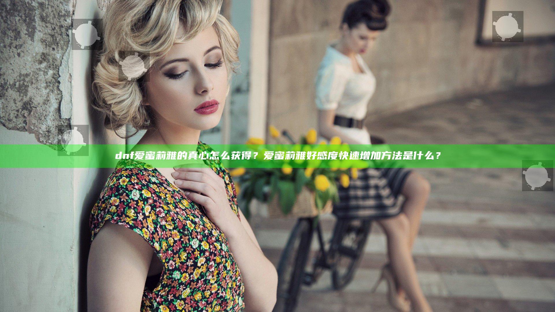 dnf爱蜜莉雅的真心怎么获得？爱蜜莉雅好感度快速增加方法是什么？