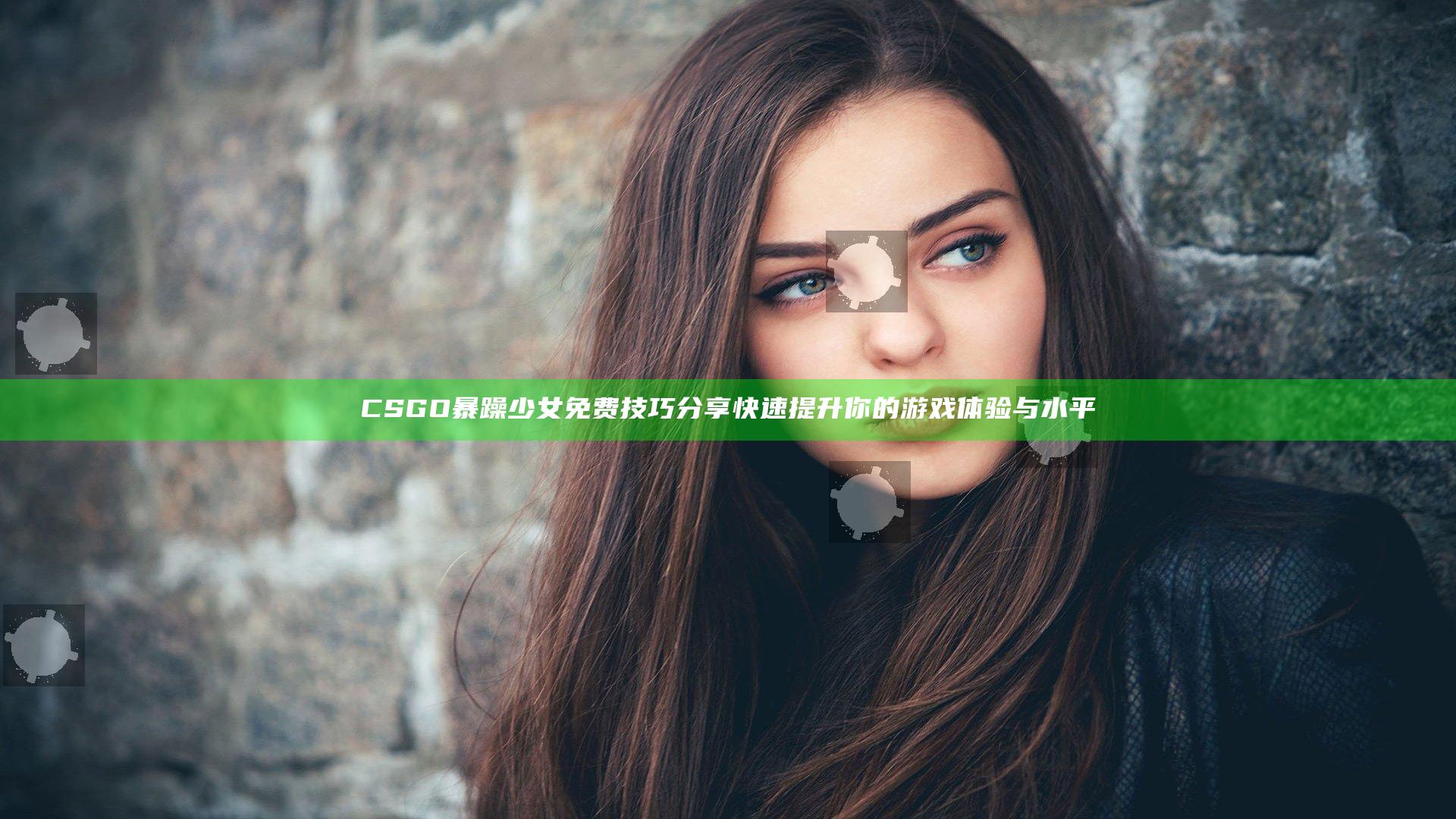CSGO暴躁少女免费技巧分享 快速提升你的游戏体验与水平