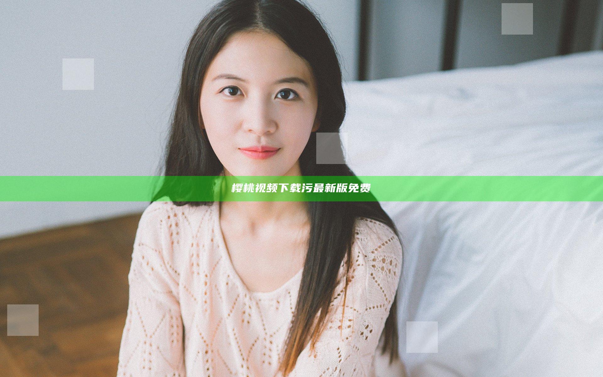 樱桃视频下载污最新版免费