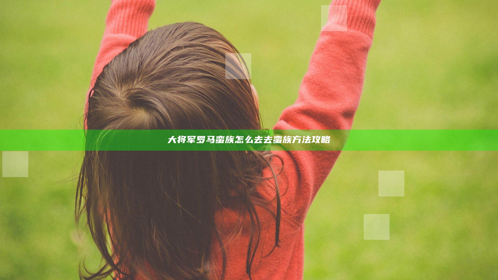 大将军罗马蛮族怎么去 去蛮族方法攻略
