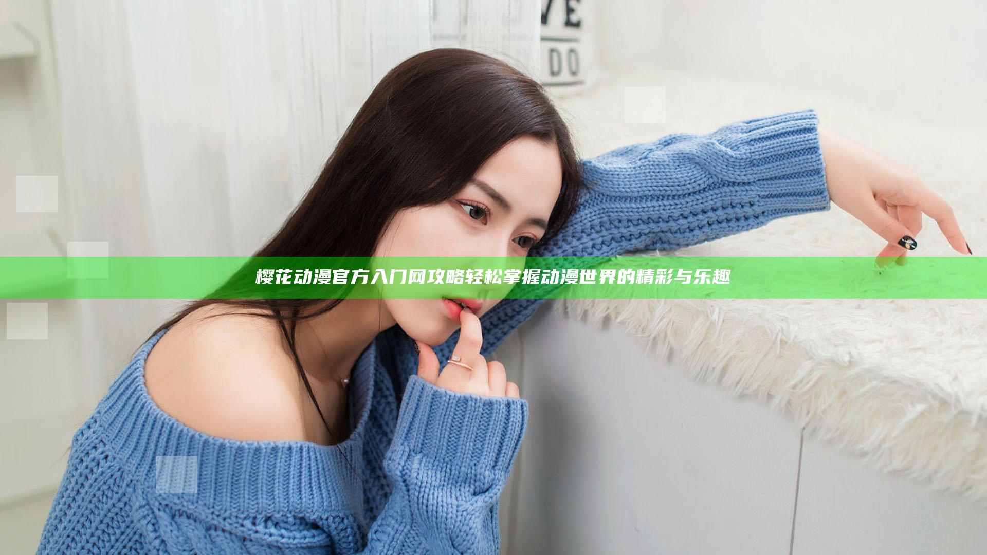 樱花动漫官方入门网攻略 轻松掌握动漫世界的精彩与乐趣