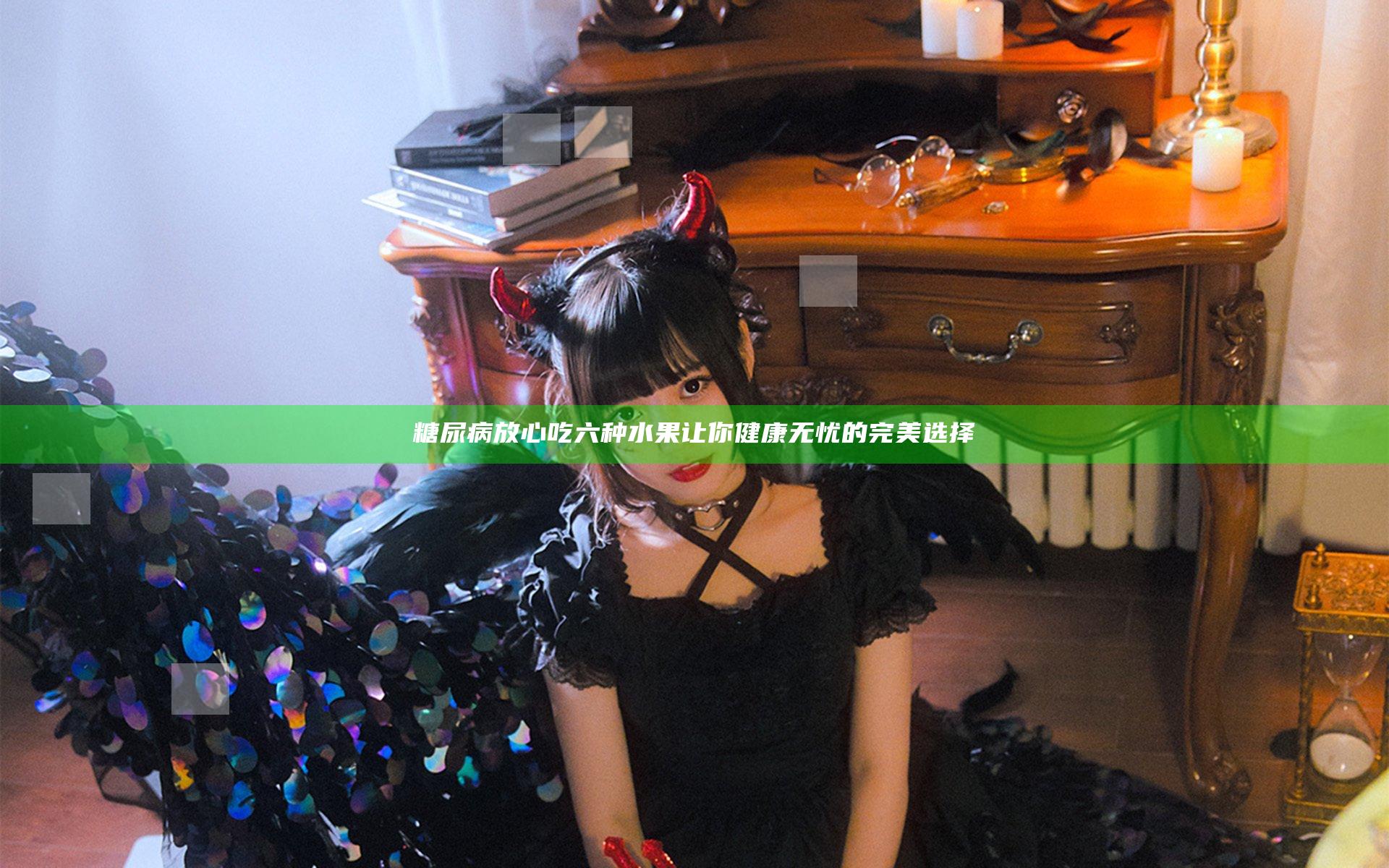 糖尿病放心吃六种水果 让你健康无忧的完美选择