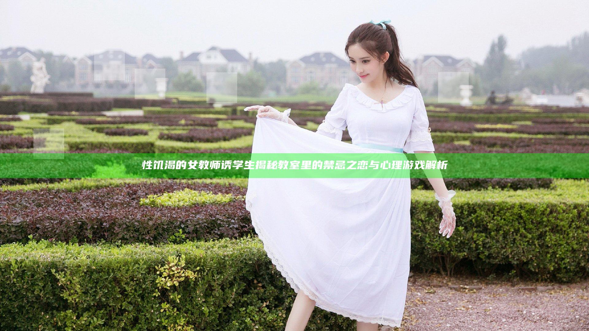 性饥渴的女教师诱学生揭秘 教室里的禁忌之恋与心理游戏解析