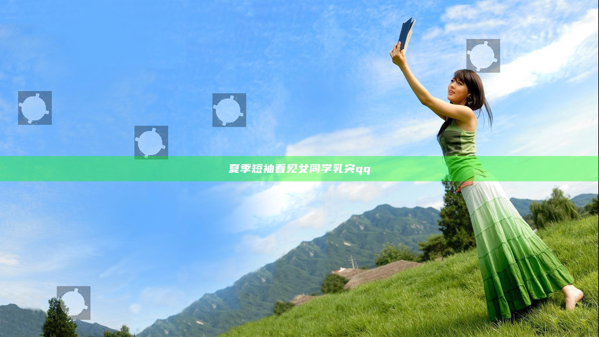 夏季短袖看见女同学乳突qq