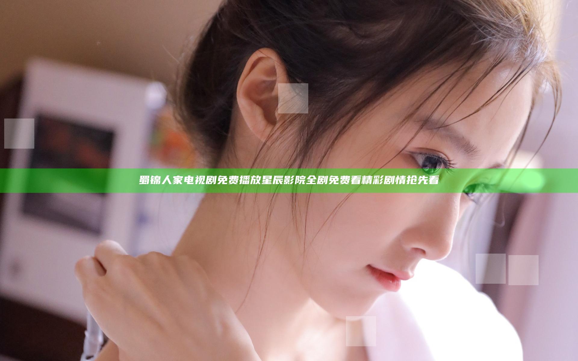 蜀锦人家电视剧免费播放星辰影院全剧免费看精彩剧情抢先看