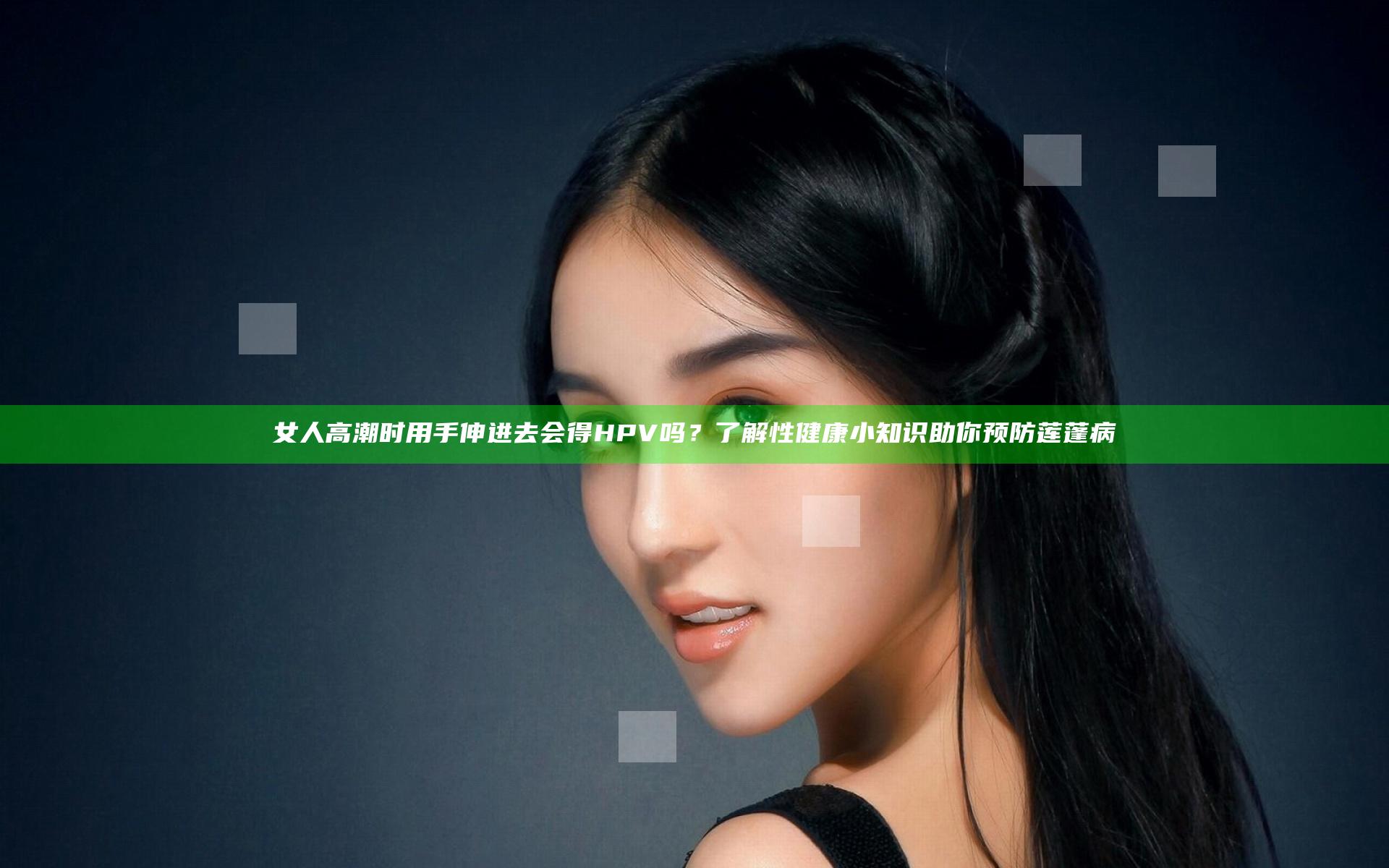 女人高潮时用手伸进去会得HPV吗？了解性健康小知识助你预防莲蓬病