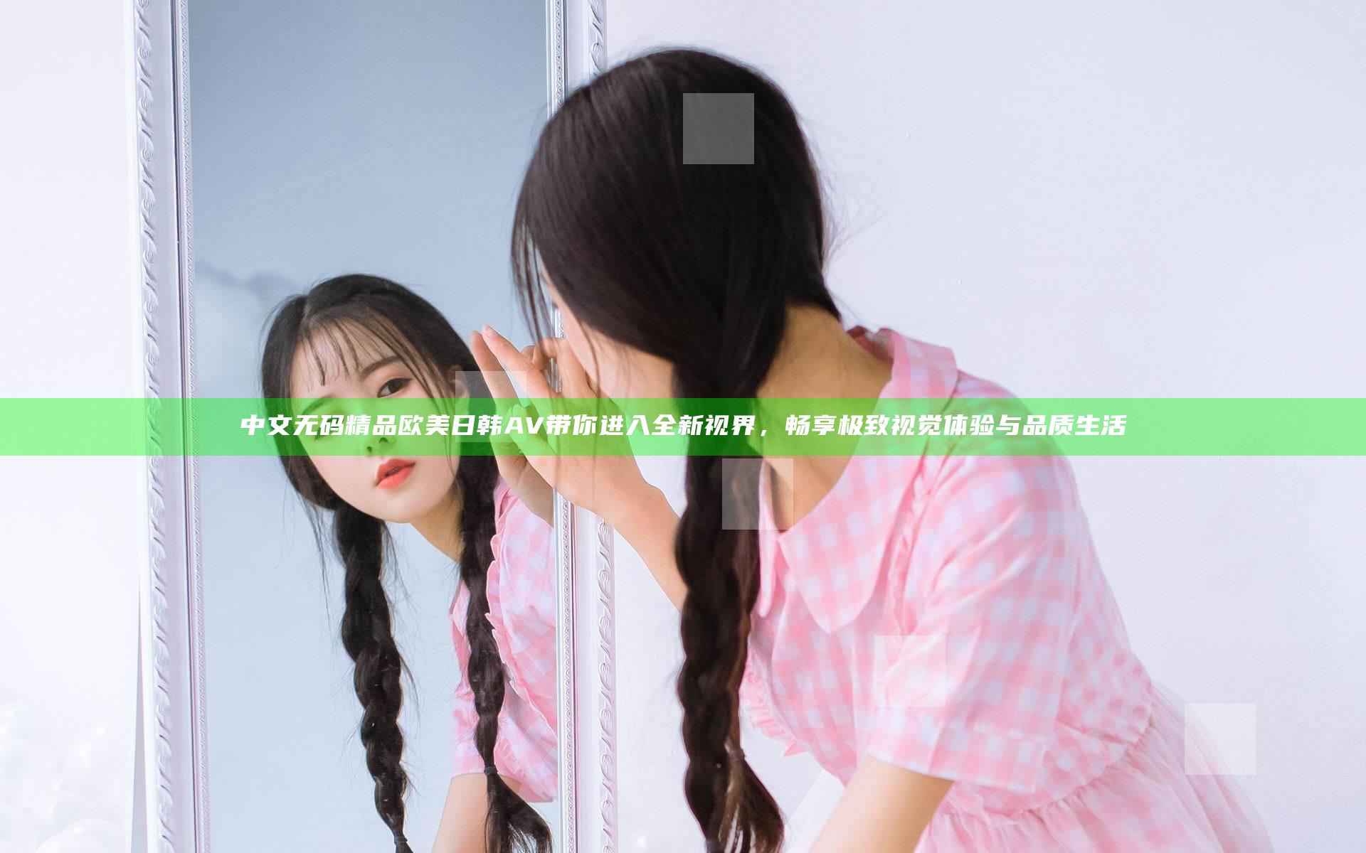 中文无码精品欧美日韩AV带你进入全新视界，畅享极致视觉体验与品质生活
