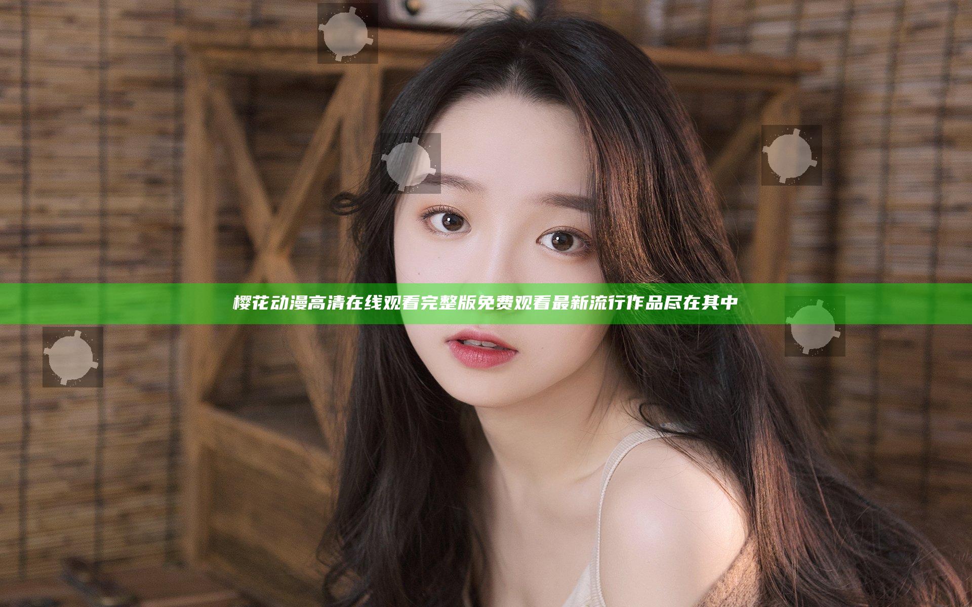 樱花动漫高清在线观看完整版免费观看 最新流行作品尽在其中