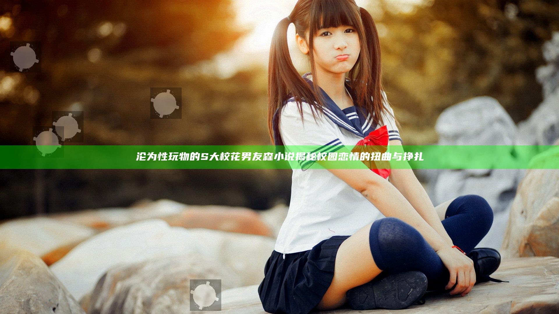 沦为性玩物的S大校花男友森小说揭秘校园恋情的扭曲与挣扎
