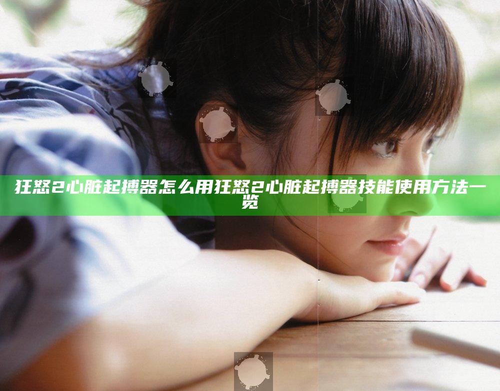 狂怒2心脏起搏器怎么用 狂怒2心脏起搏器技能使用方法一览
