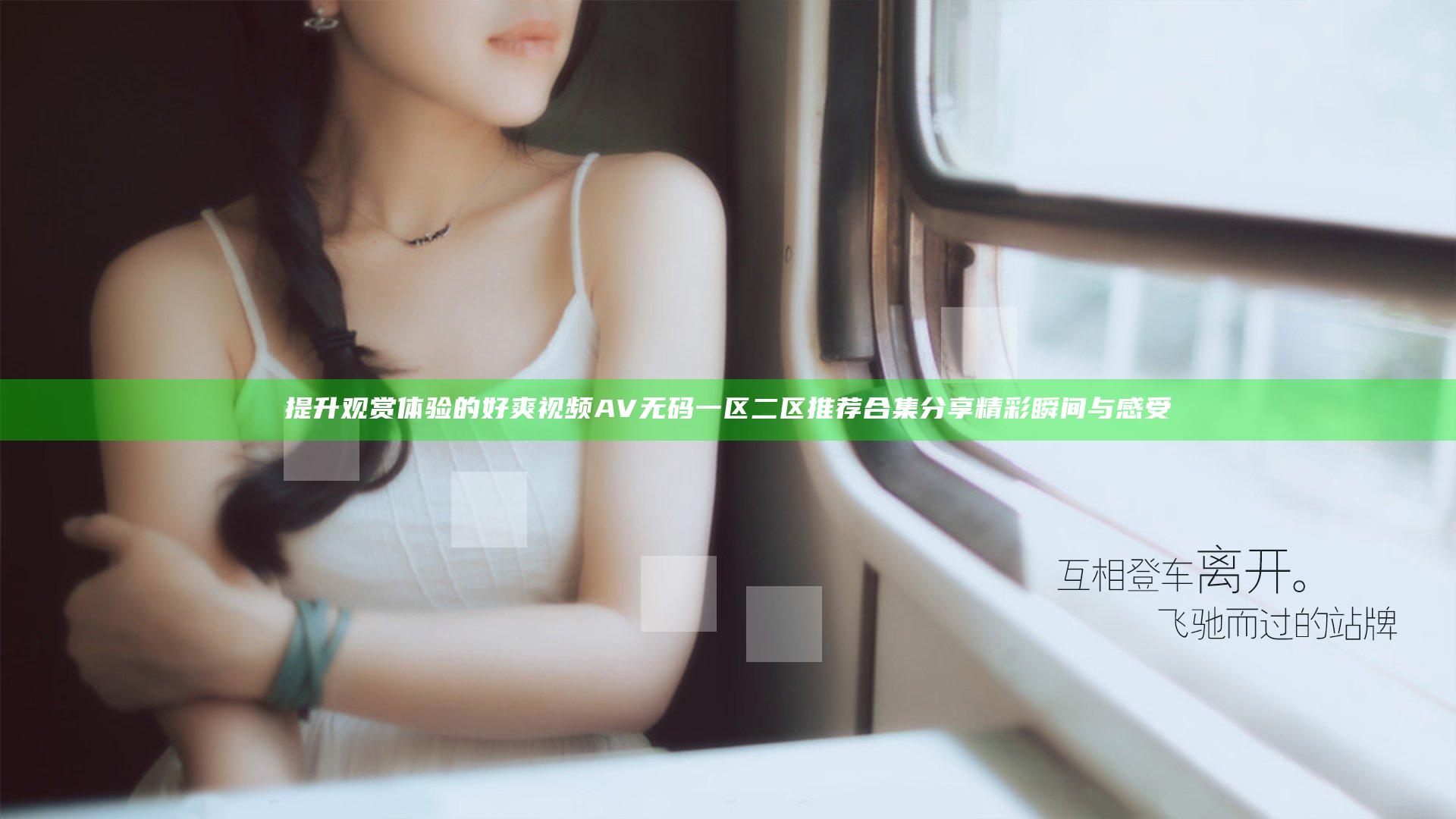 提升观赏体验的好爽视频AV无码一区二区推荐合集 分享精彩瞬间与感受