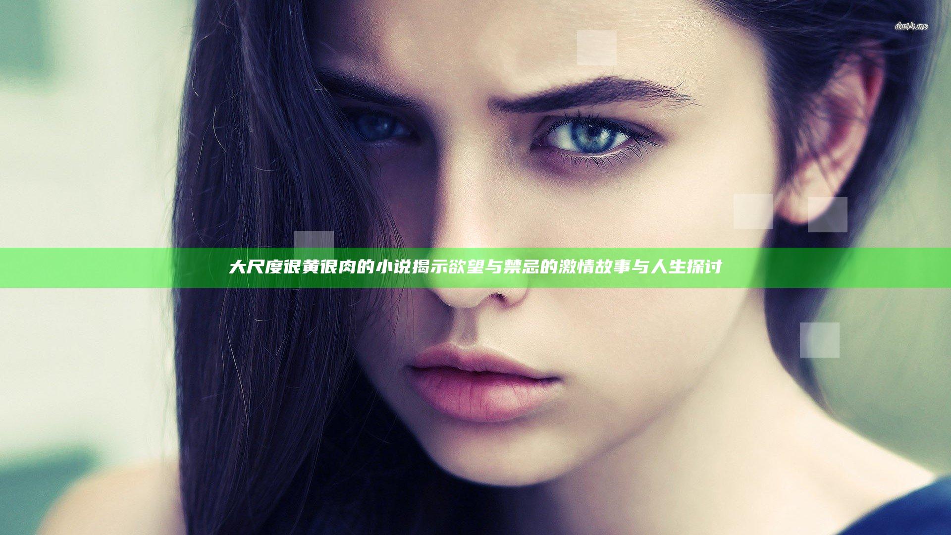 大尺度很黄很肉的小说揭示欲望与禁忌的激情故事与人生探讨