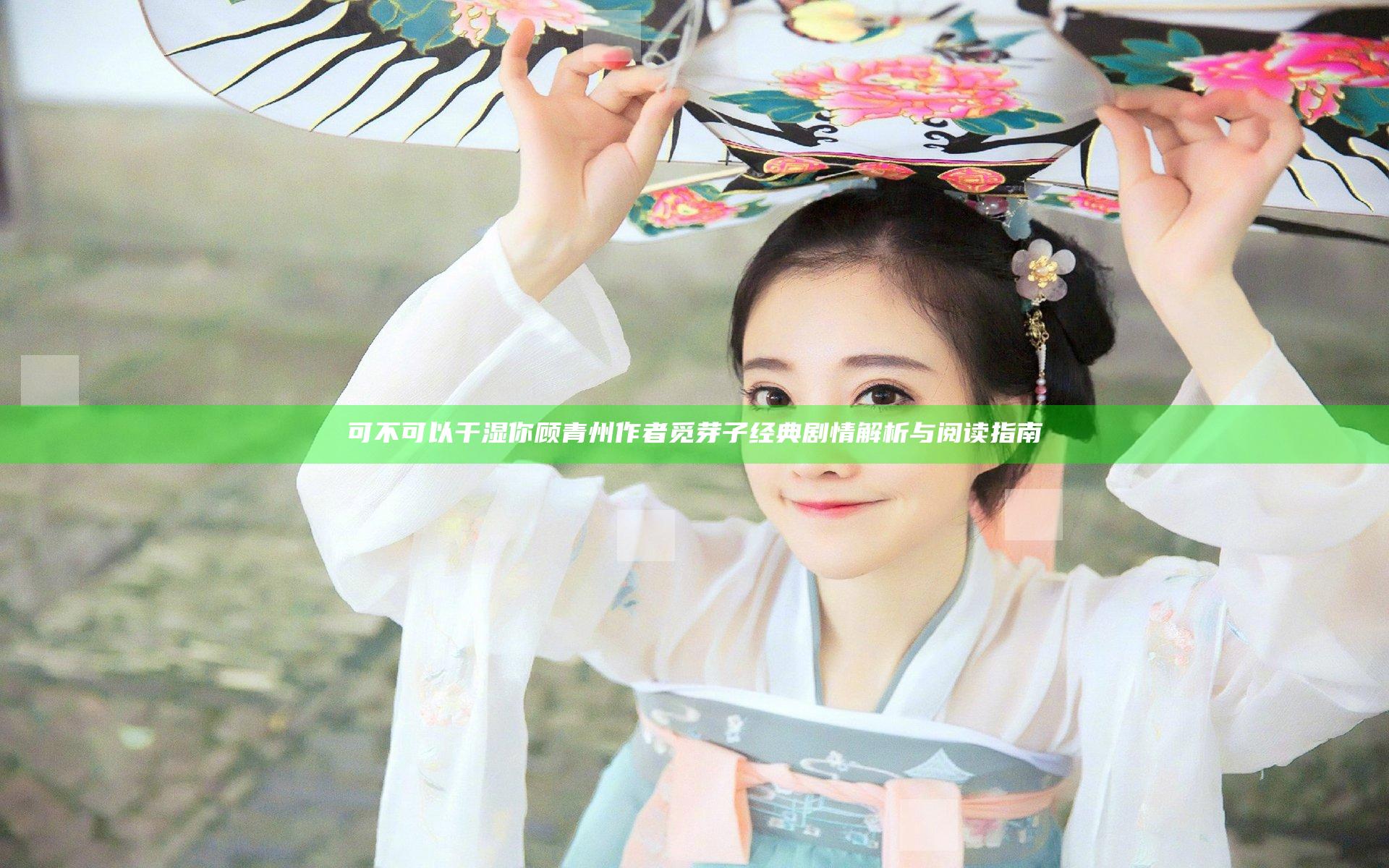 可不可以干湿你顾青州作者觅芽子经典剧情解析与阅读指南