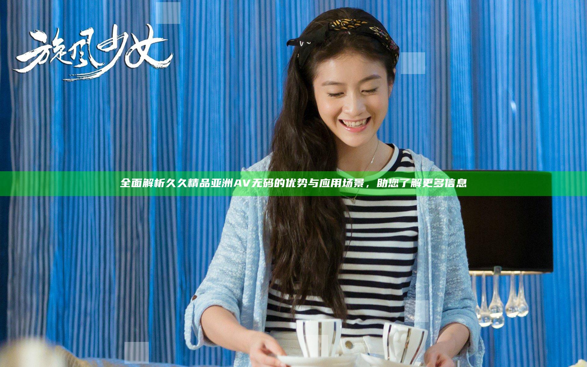 全面解析久久精品亚洲AV无码的优势与应用场景，助您了解更多信息