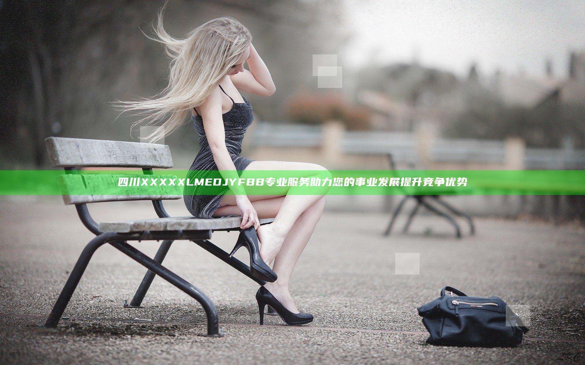 四川XXXXXLMEDJYFBB专业服务助力您的事业发展提升竞争优势