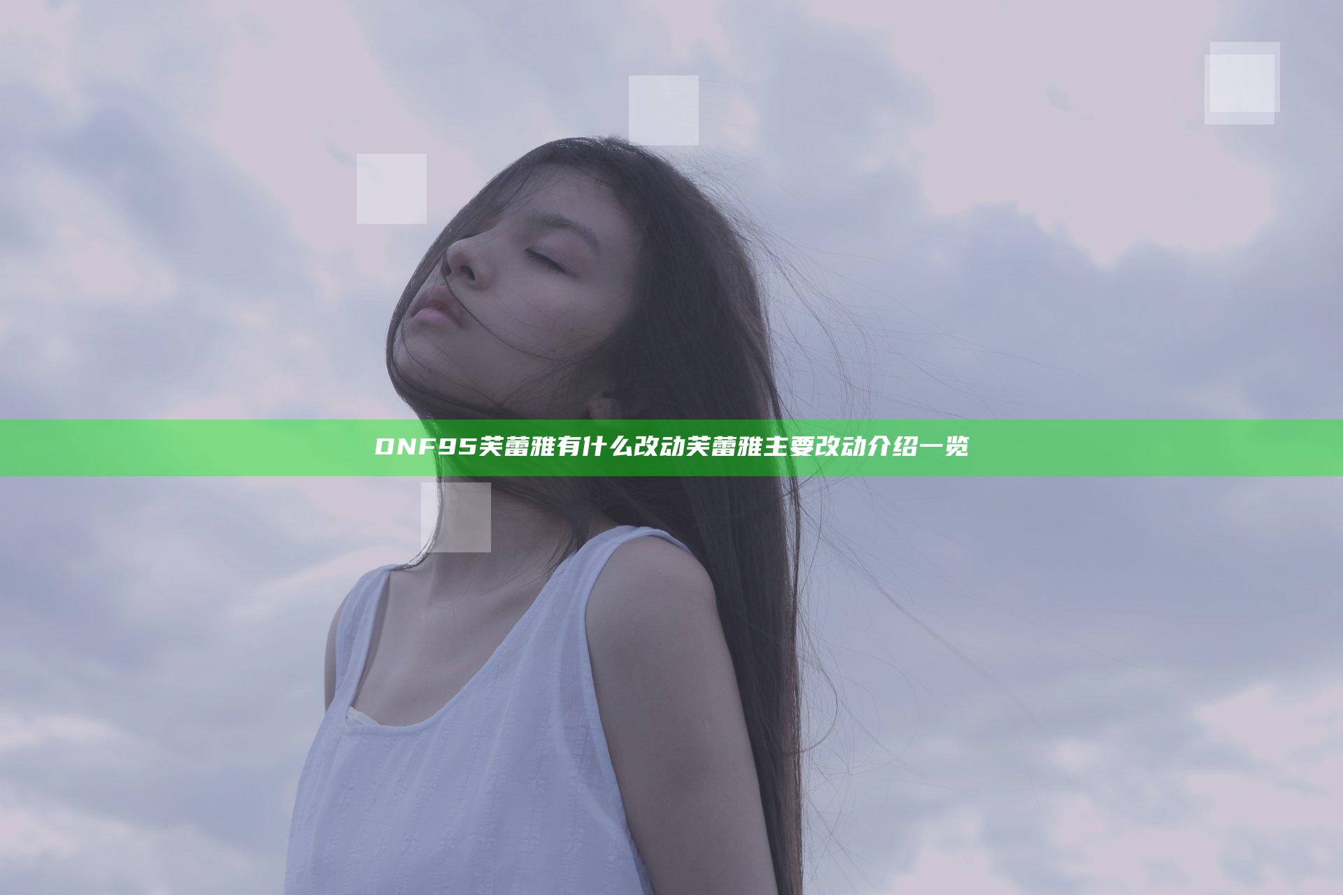 DNF95芙蕾雅有什么改动 芙蕾雅主要改动介绍一览