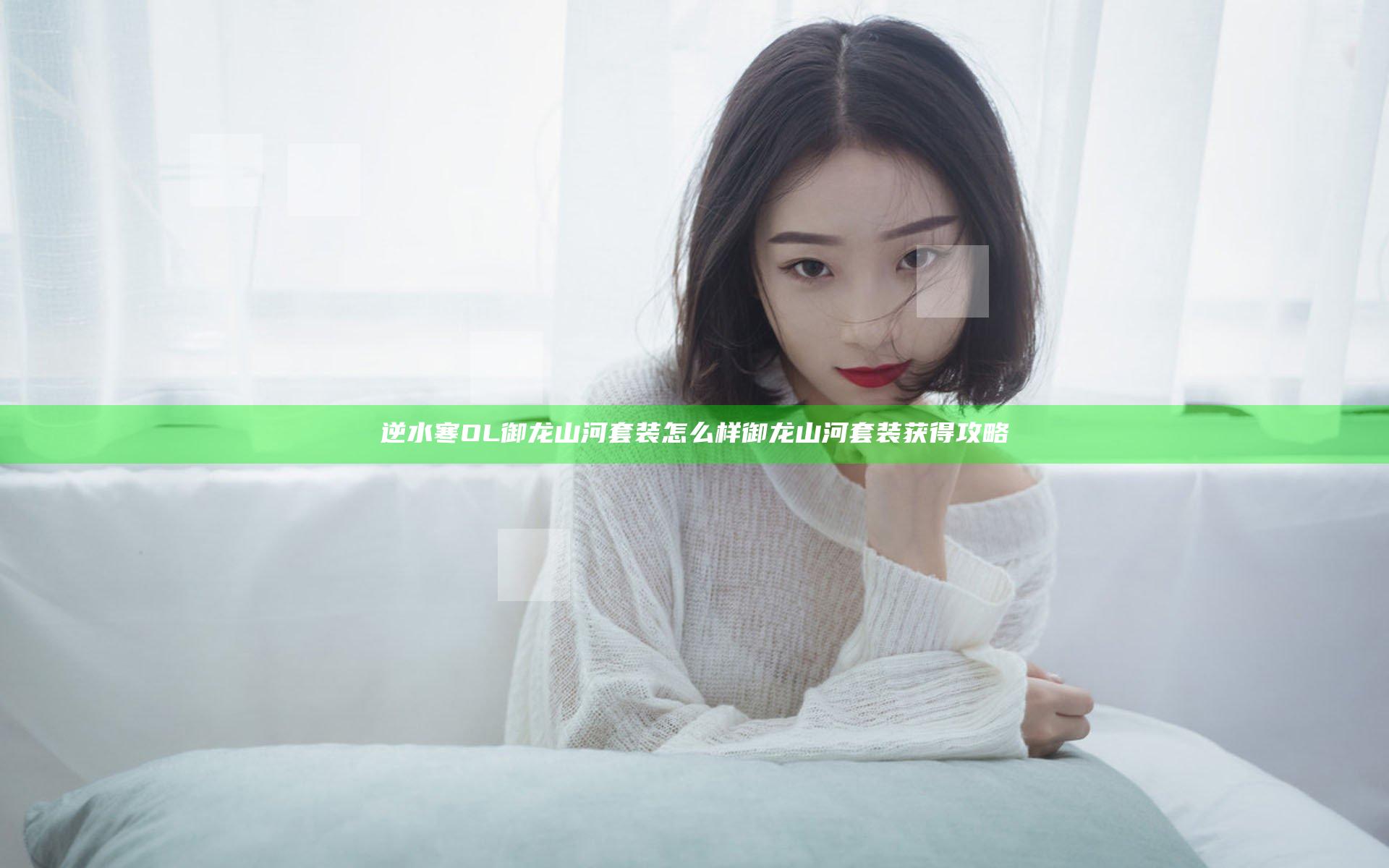 逆水寒OL御龙山河套装怎么样 御龙山河套装获得攻略
