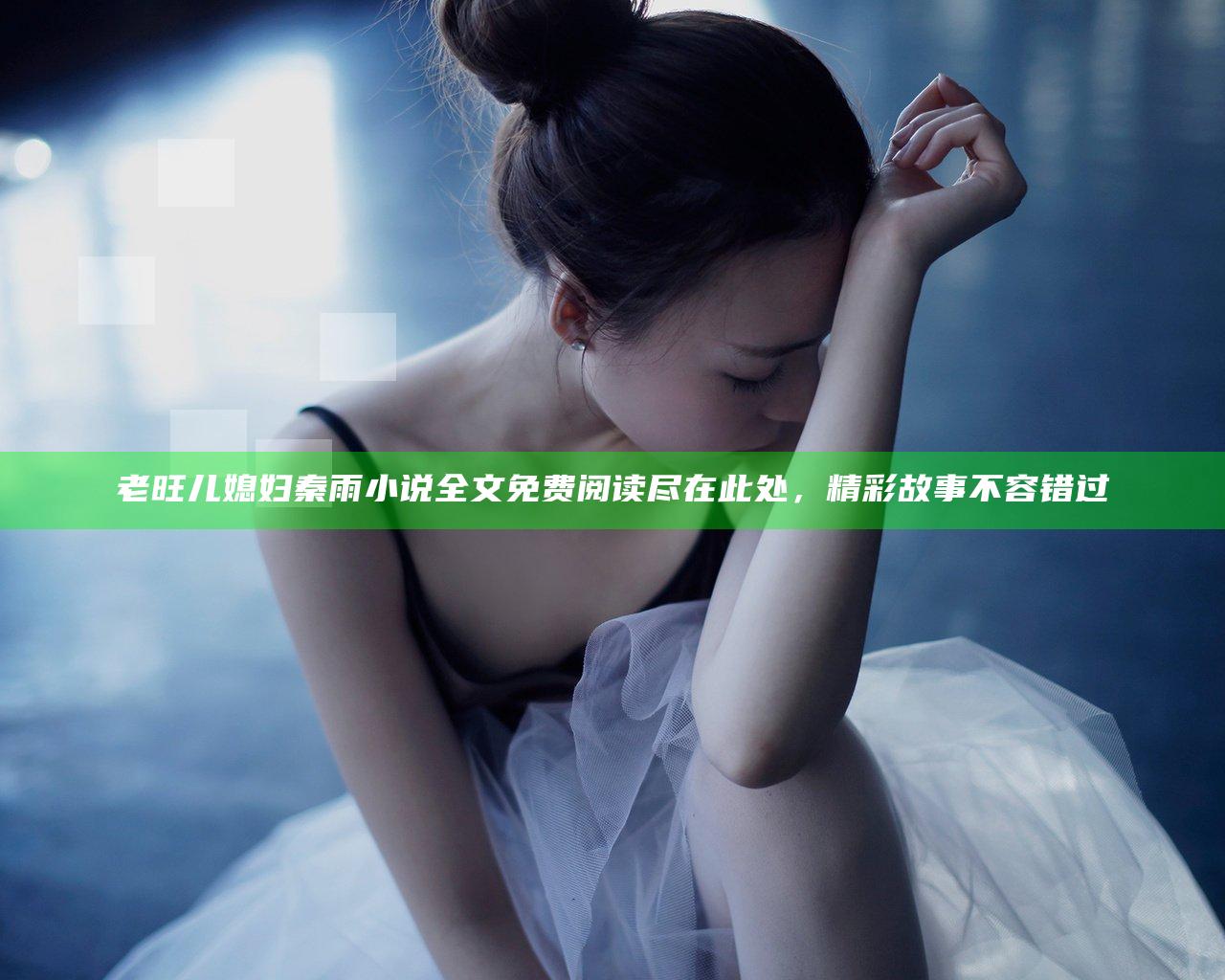 老旺儿媳妇秦雨小说全文免费阅读尽在此处，精彩故事不容错过