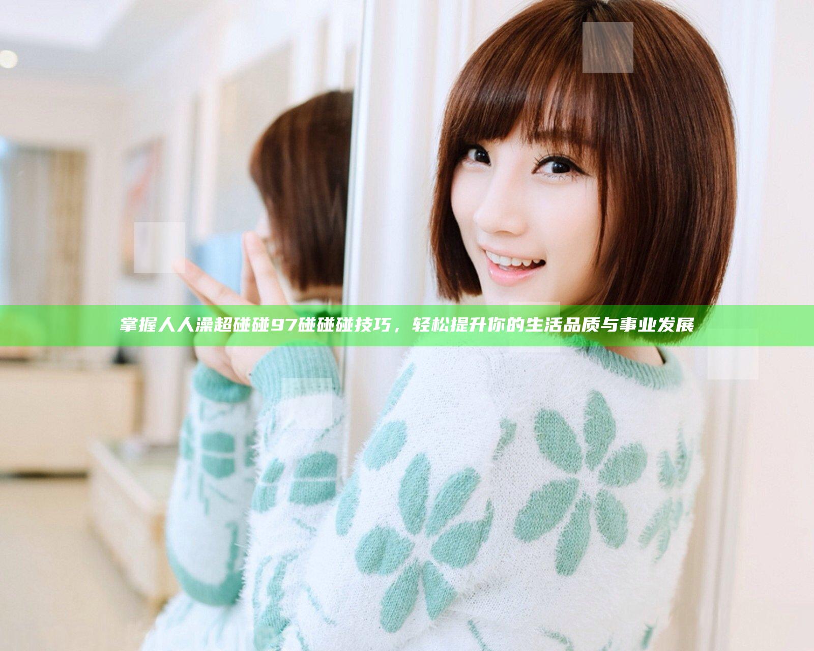 掌握人人澡超碰碰97碰碰碰技巧，轻松提升你的生活品质与事业发展