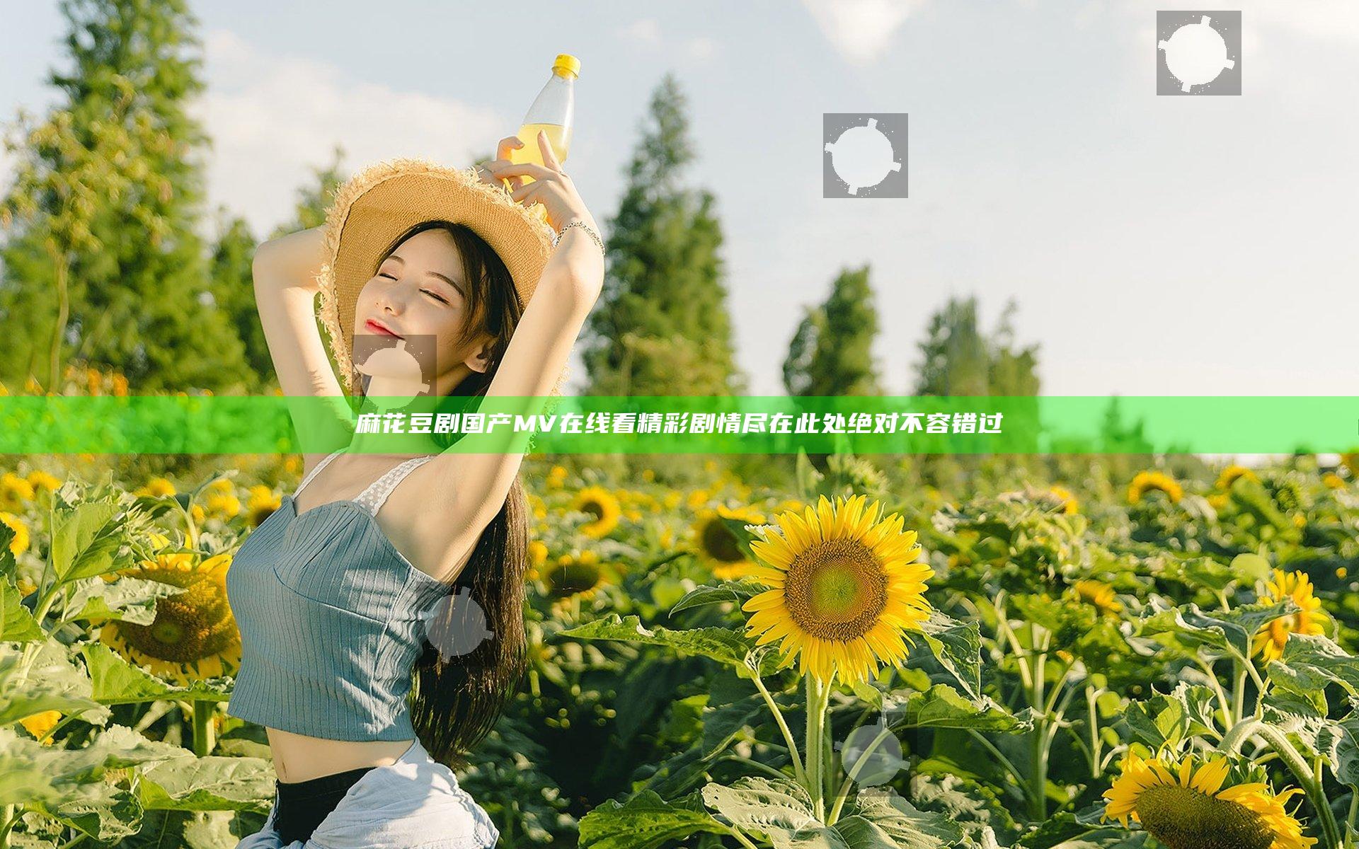 麻花豆剧国产MV在线看 精彩剧情尽在此处绝对不容错过