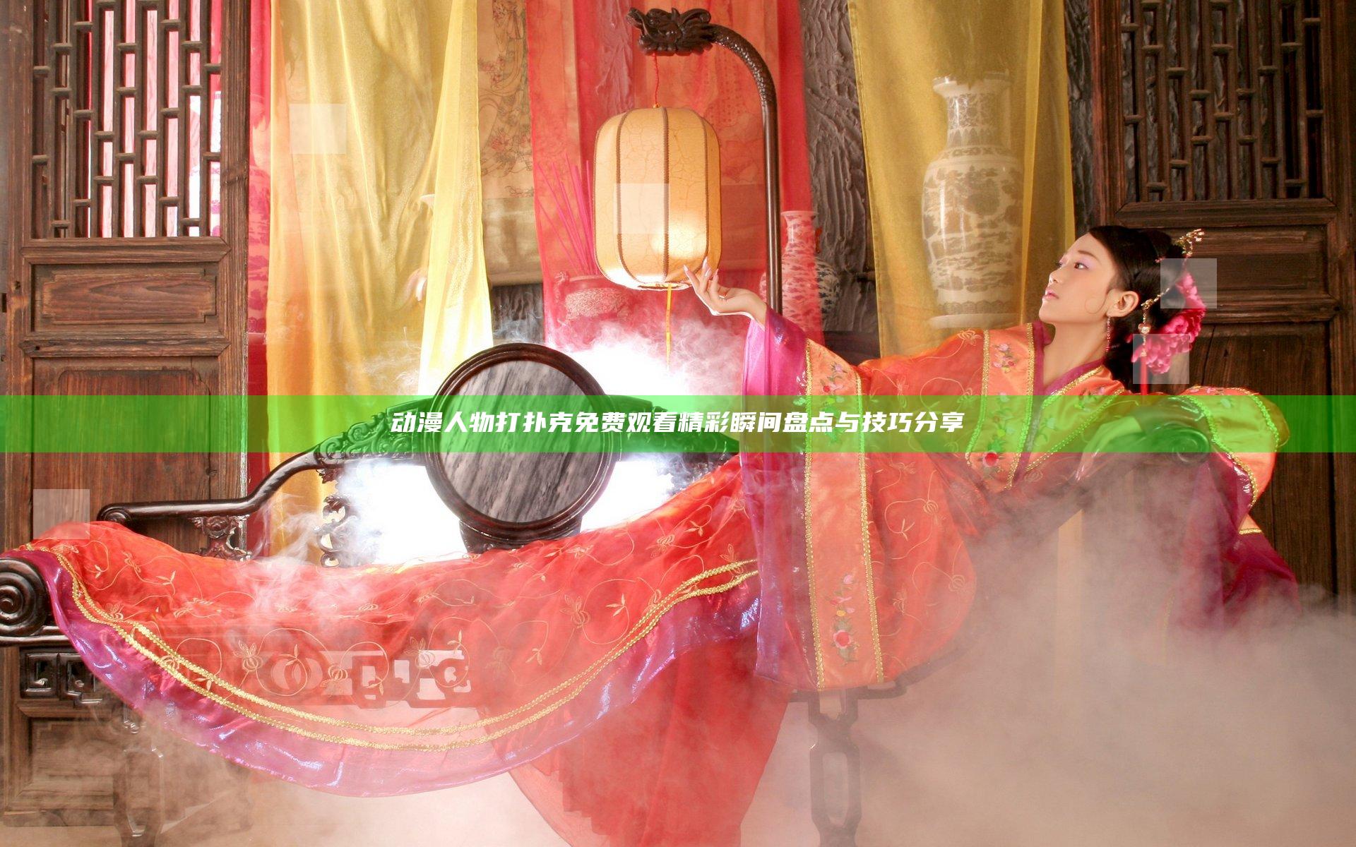 动漫人物打扑克免费观看 精彩瞬间盘点与技巧分享