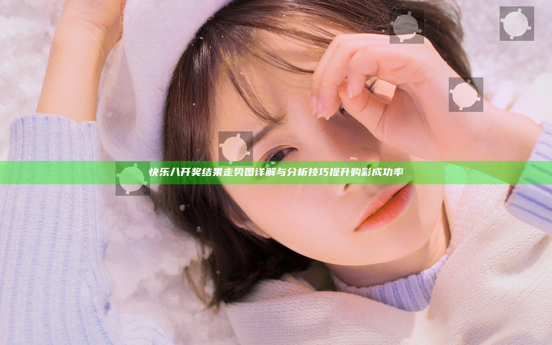 快乐八开奖结果走势图详解与分析技巧提升购彩成功率