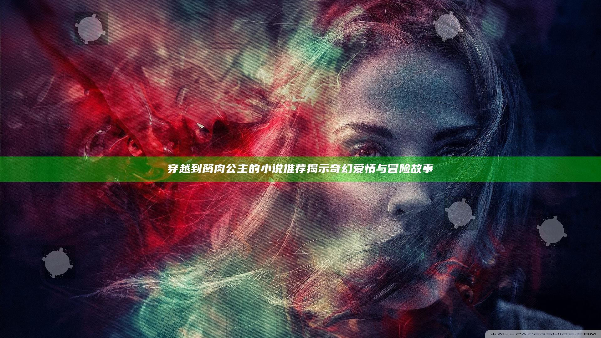 穿越到胬肉公主的小说推荐揭示奇幻爱情与冒险故事