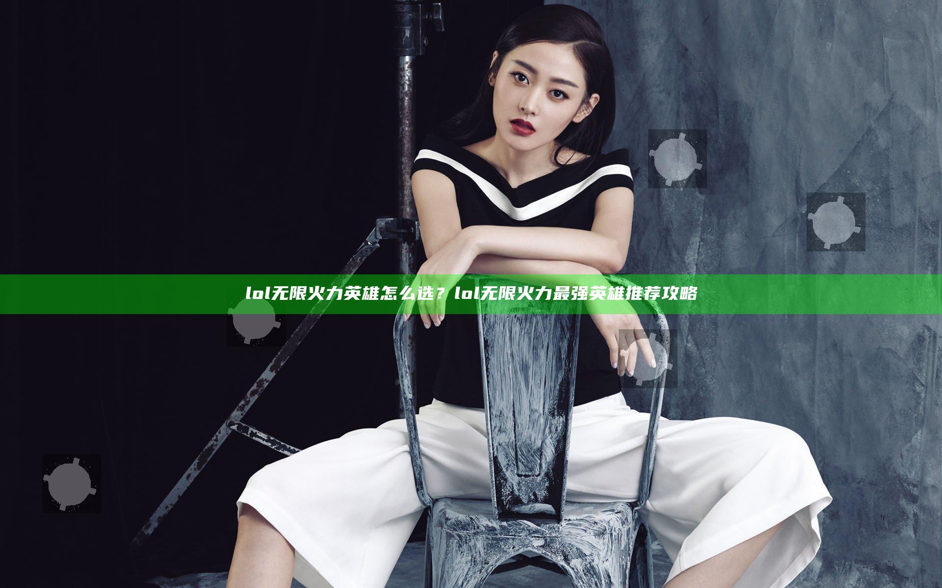 lol无限火力英雄怎么选？lol无限火力最强英雄推荐攻略