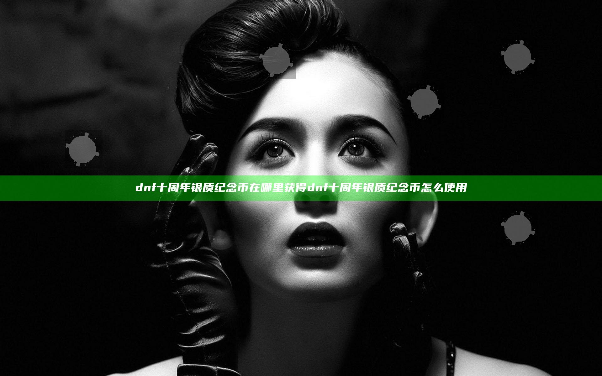 dnf十周年银质纪念币在哪里获得 dnf十周年银质纪念币怎么使用