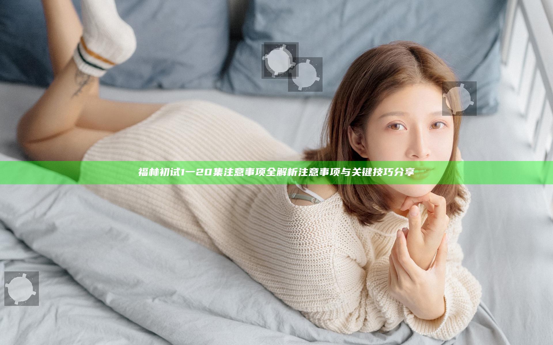 福林初试1一20集注意事项全解析注意事项与关键技巧分享