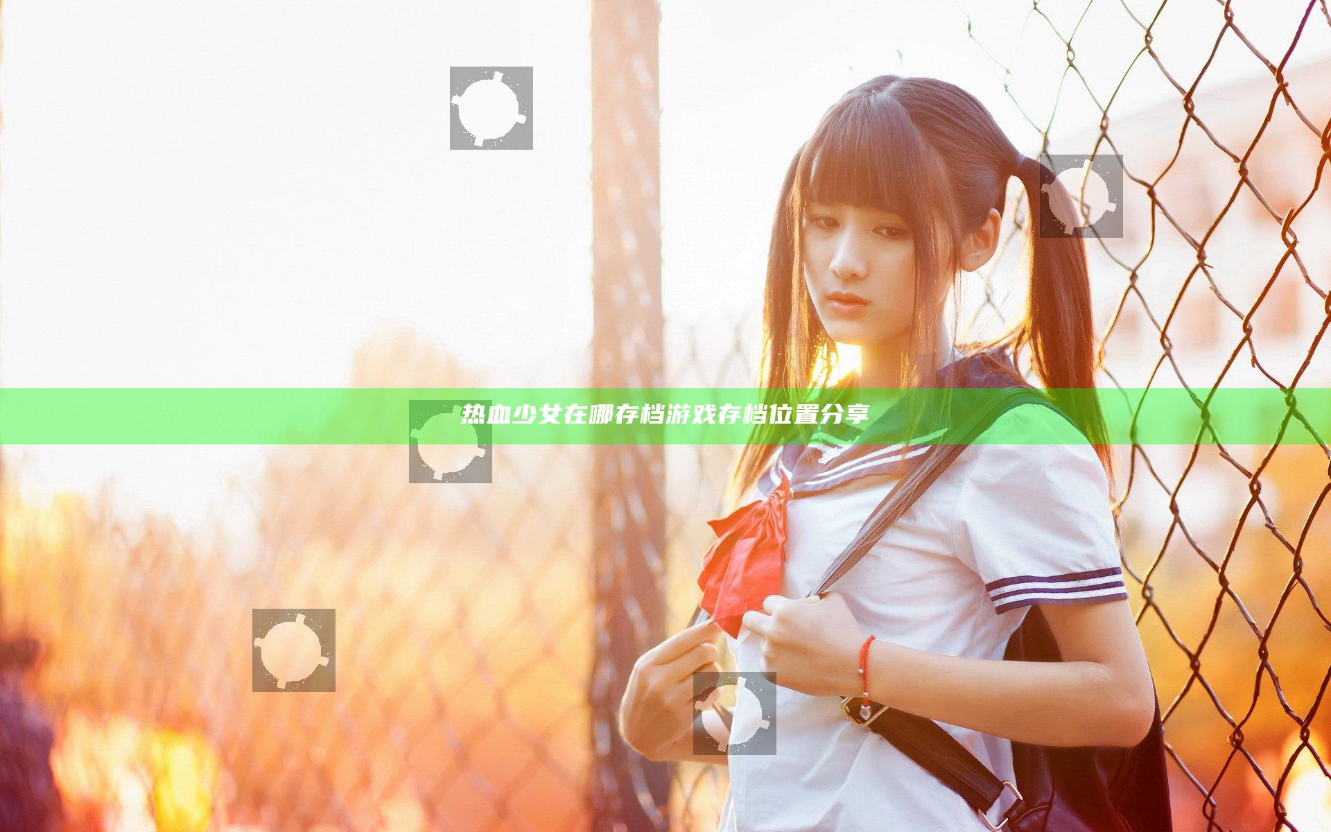 热血少女在哪存档 游戏存档位置分享