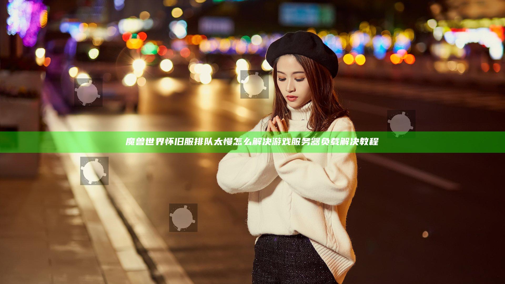 魔兽世界怀旧服排队太慢怎么解决 游戏服务器负载解决教程