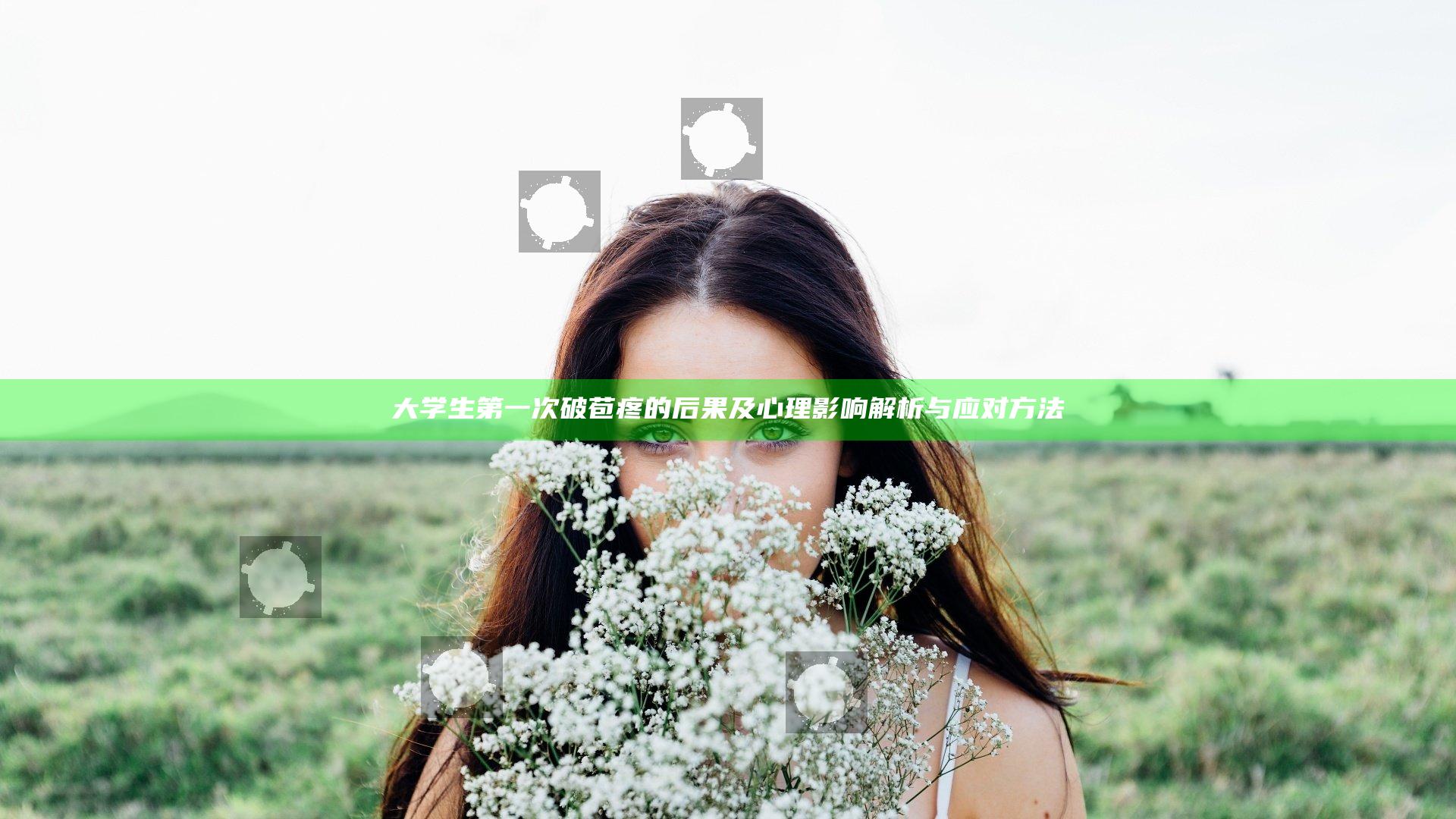 大学生第一次破苞疼的后果及心理影响解析与应对方法