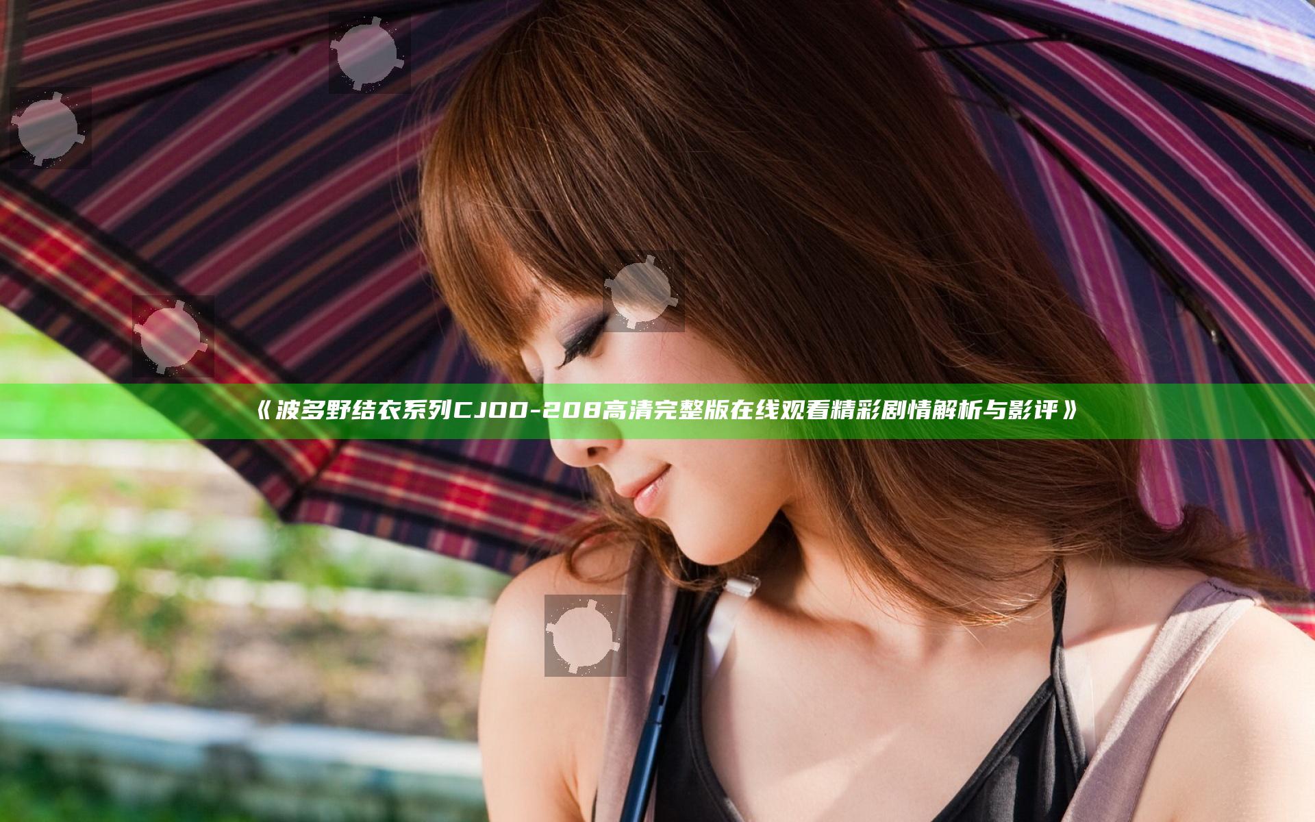 《波多野结衣系列CJOD-208高清完整版在线观看精彩剧情解析与影评》