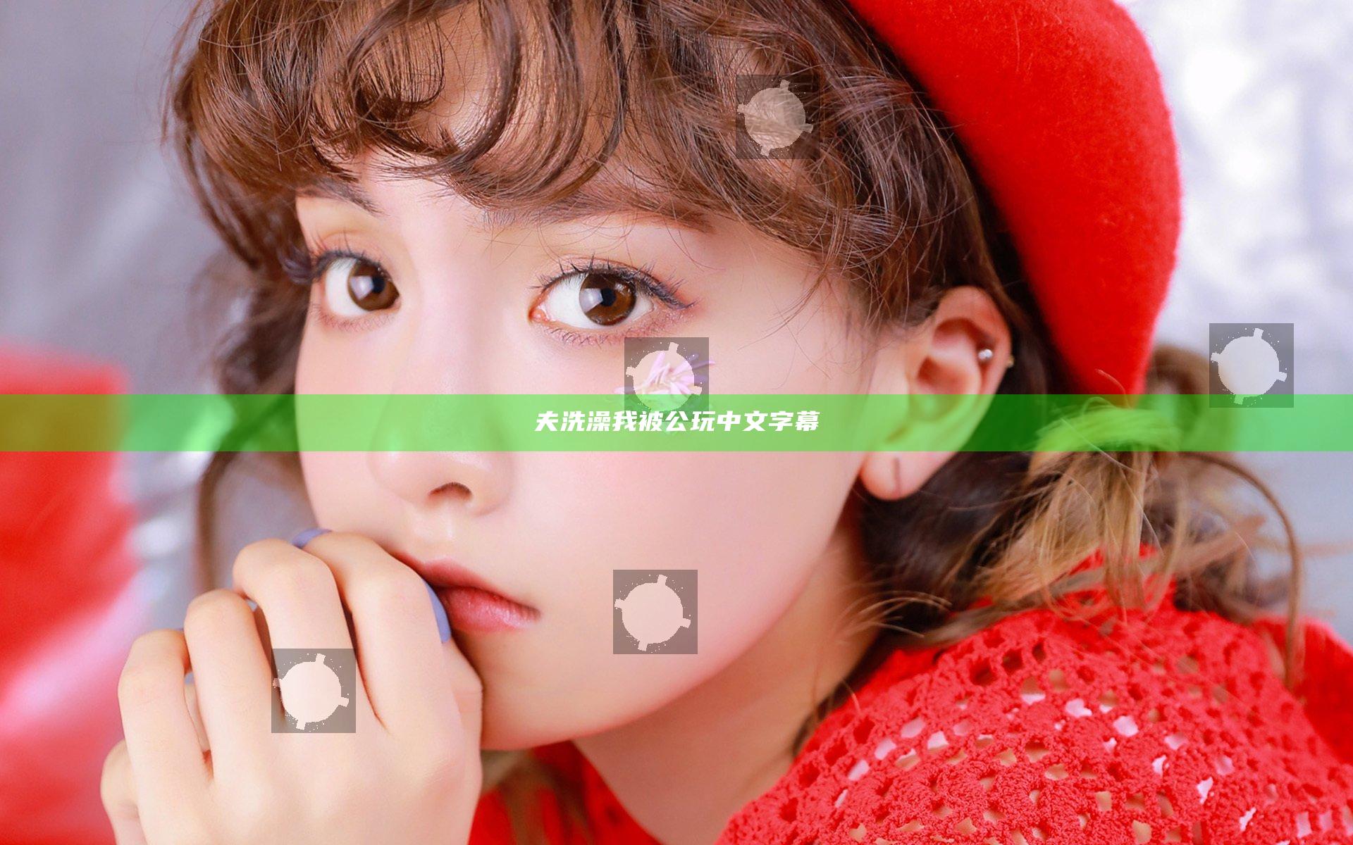 夫洗澡我被公玩中文字幕