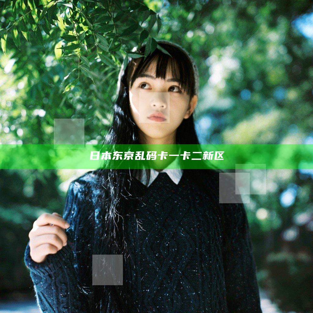 日本东京乱码卡一卡二新区