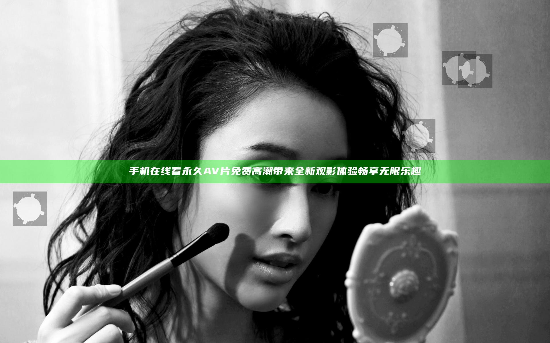 手机在线看永久AV片免费高潮带来全新观影体验畅享无限乐趣