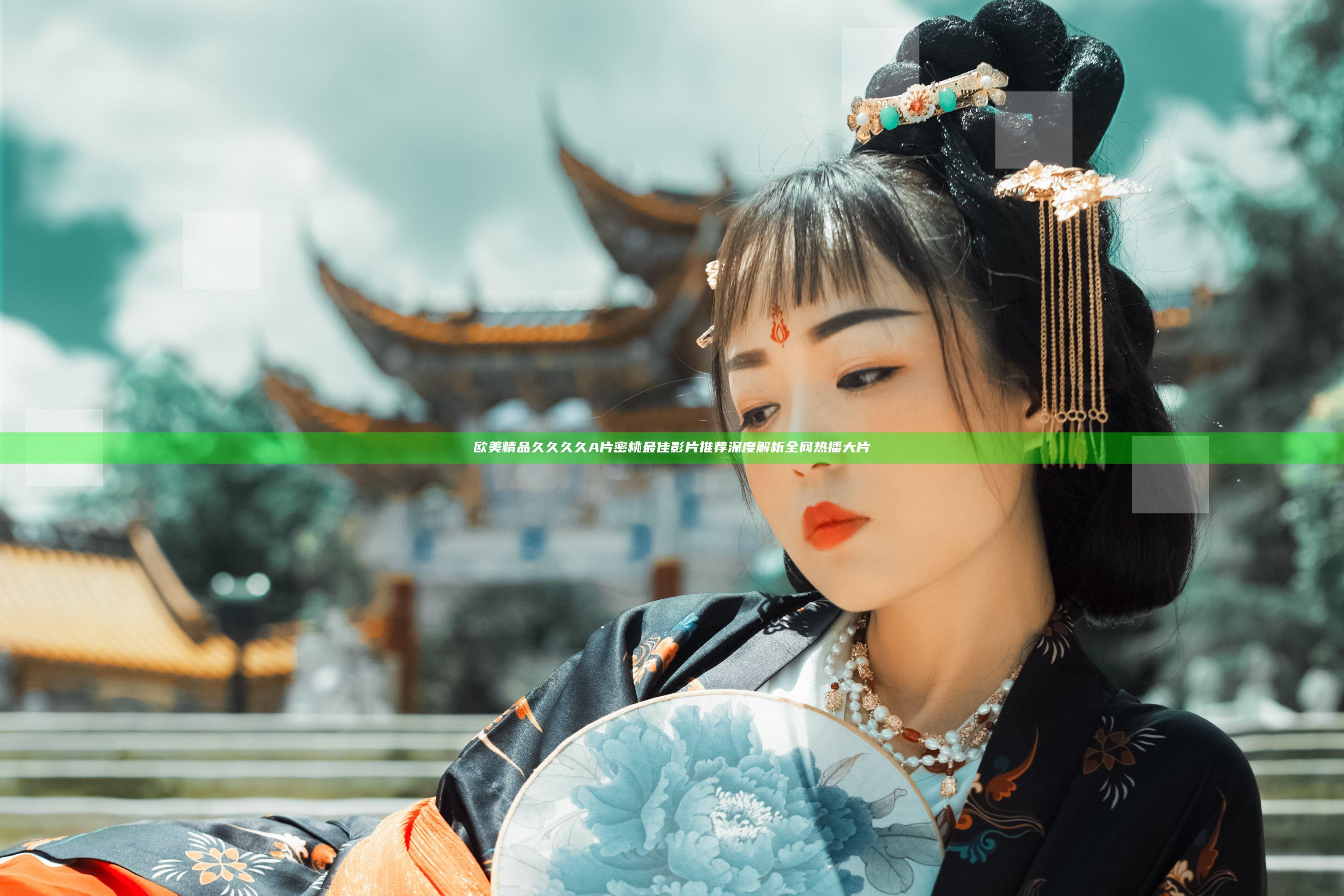 欧美精品久久久久A片密桃最佳影片推荐深度解析全网热播大片
