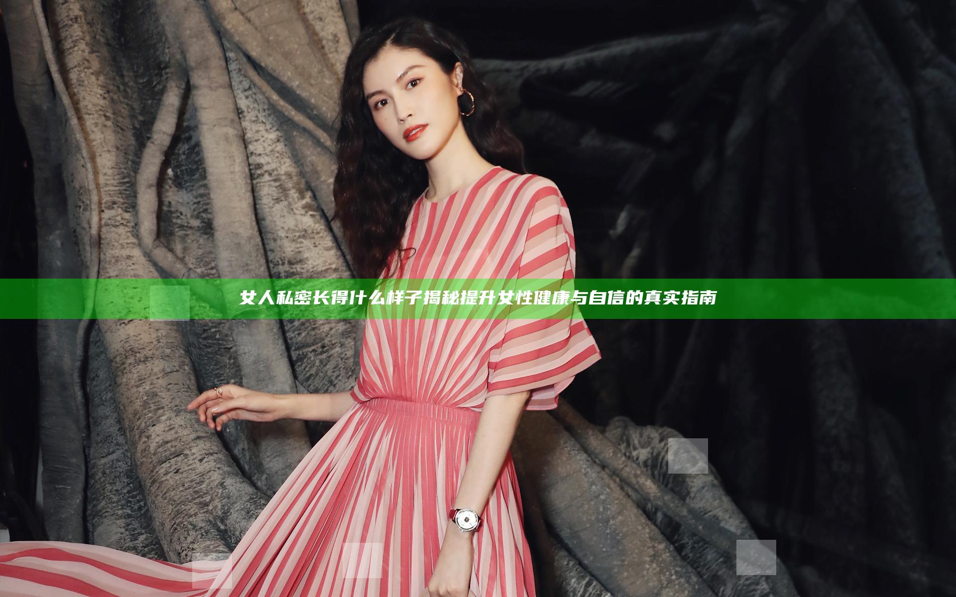女人私密长得什么样子揭秘 提升女性健康与自信的真实指南