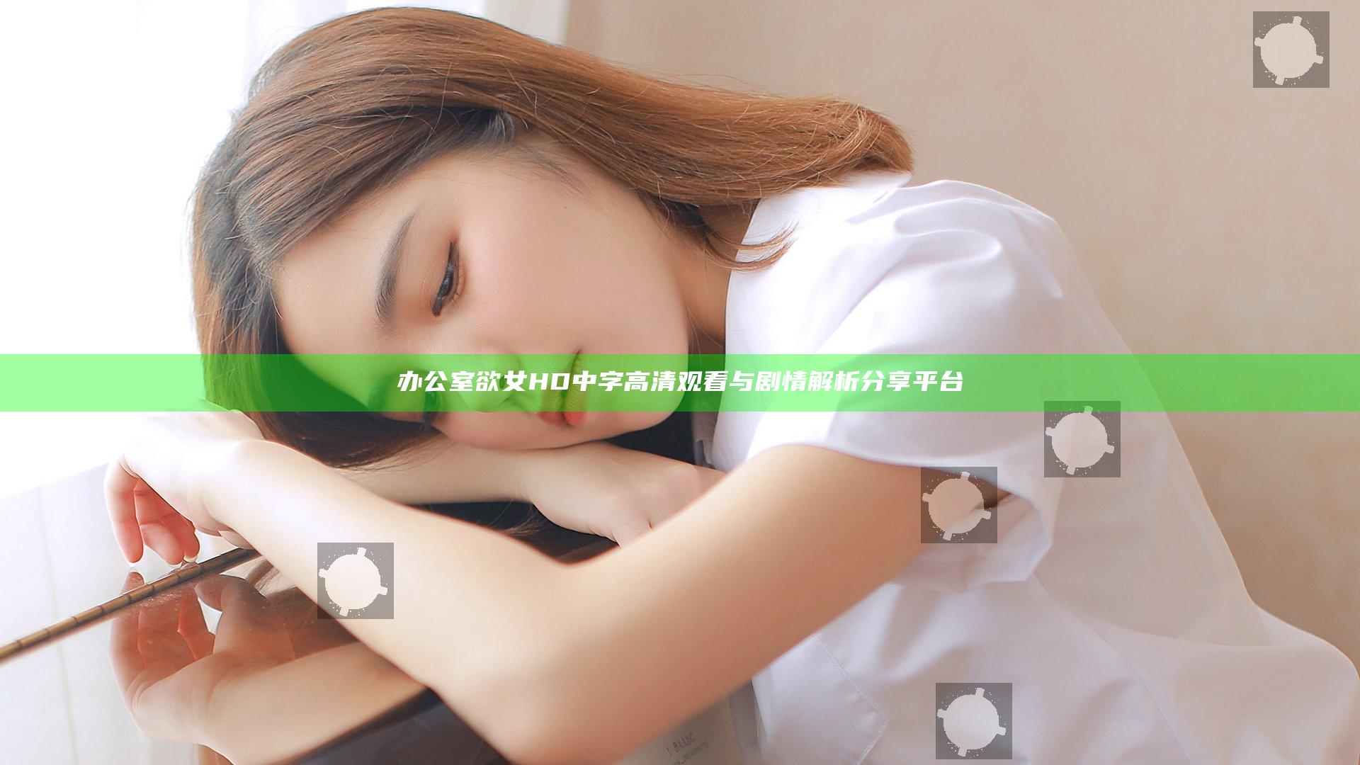 办公室欲女HD中字高清观看与剧情解析分享平台
