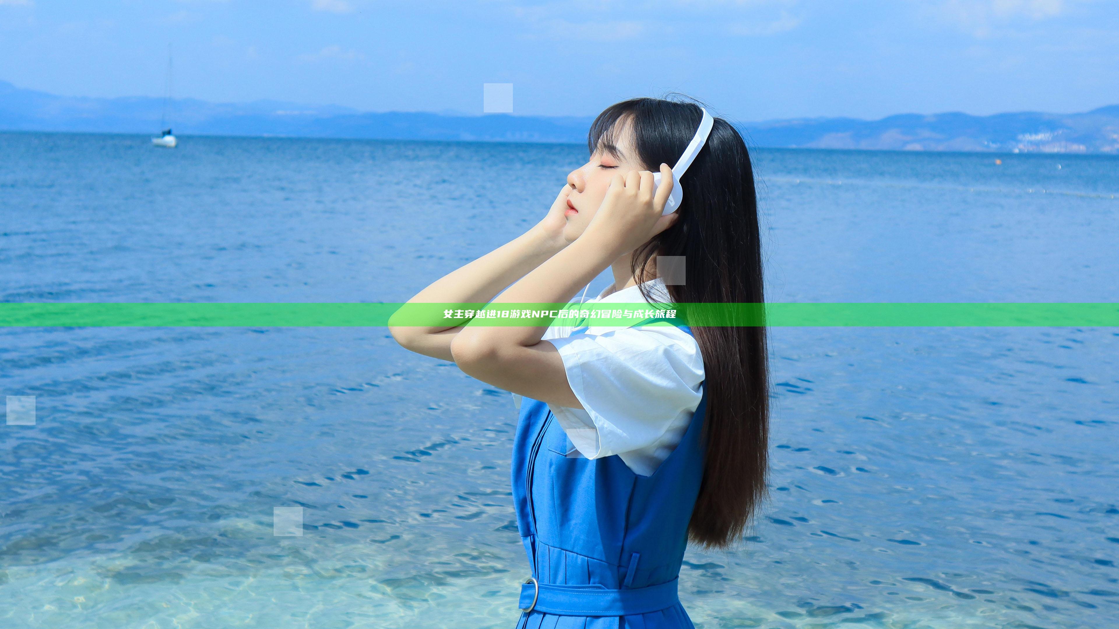 女主穿越进18游戏NPC后的奇幻冒险与成长旅程