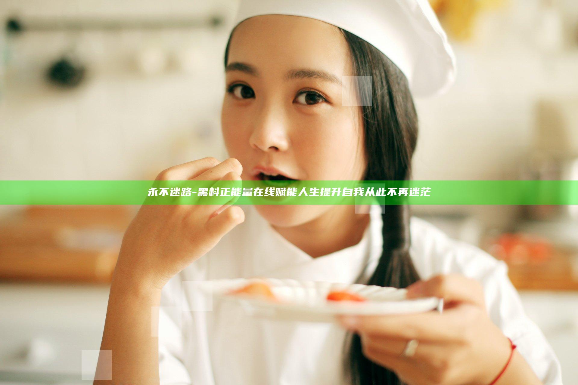 永不迷路-黑料正能量在线赋能人生 提升自我从此不再迷茫
