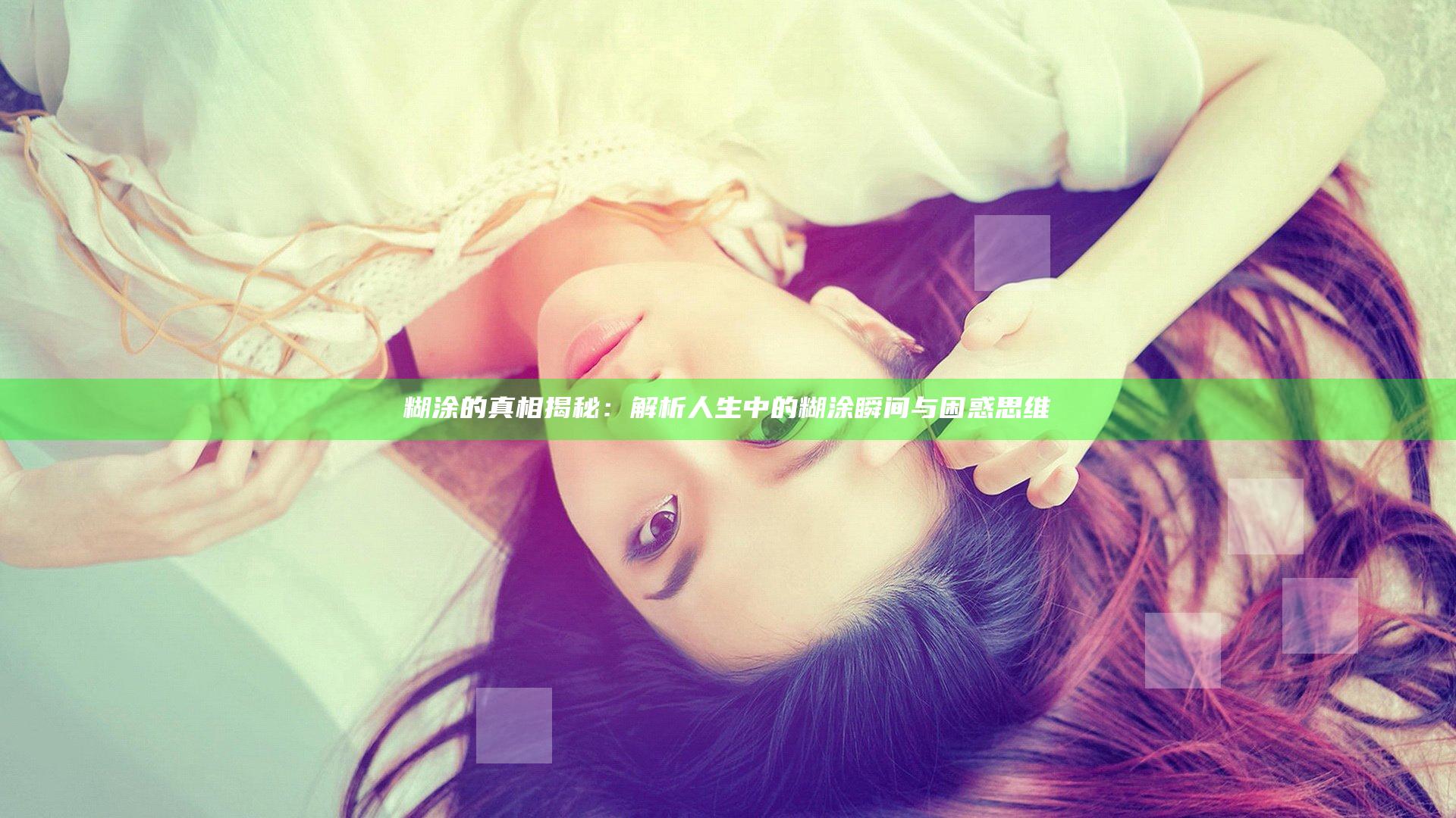 糊涂的真相揭秘：解析人生中的糊涂瞬间与困惑思维